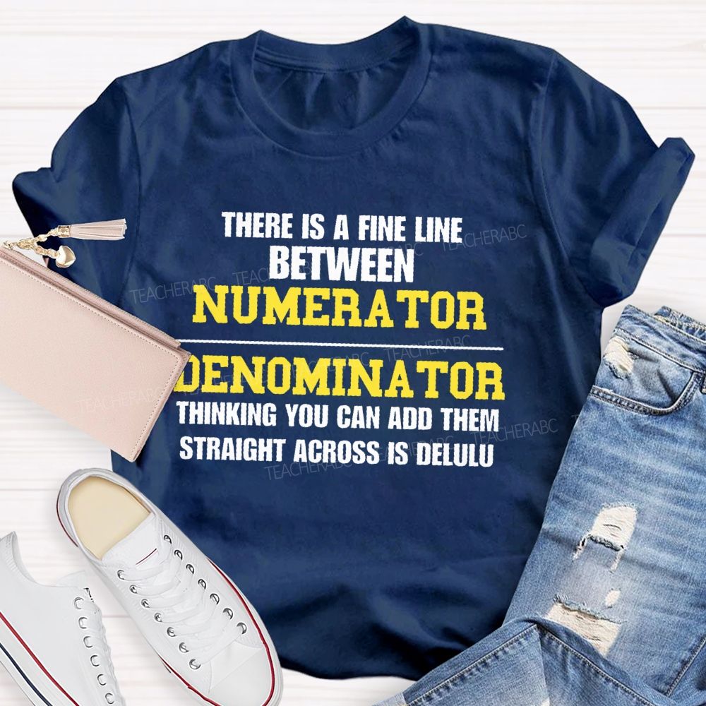 There Is A Fine Line Between Numerator And Denominator Thinking You Can Add Them Straight Across Is Delulu Teacher T-shirt