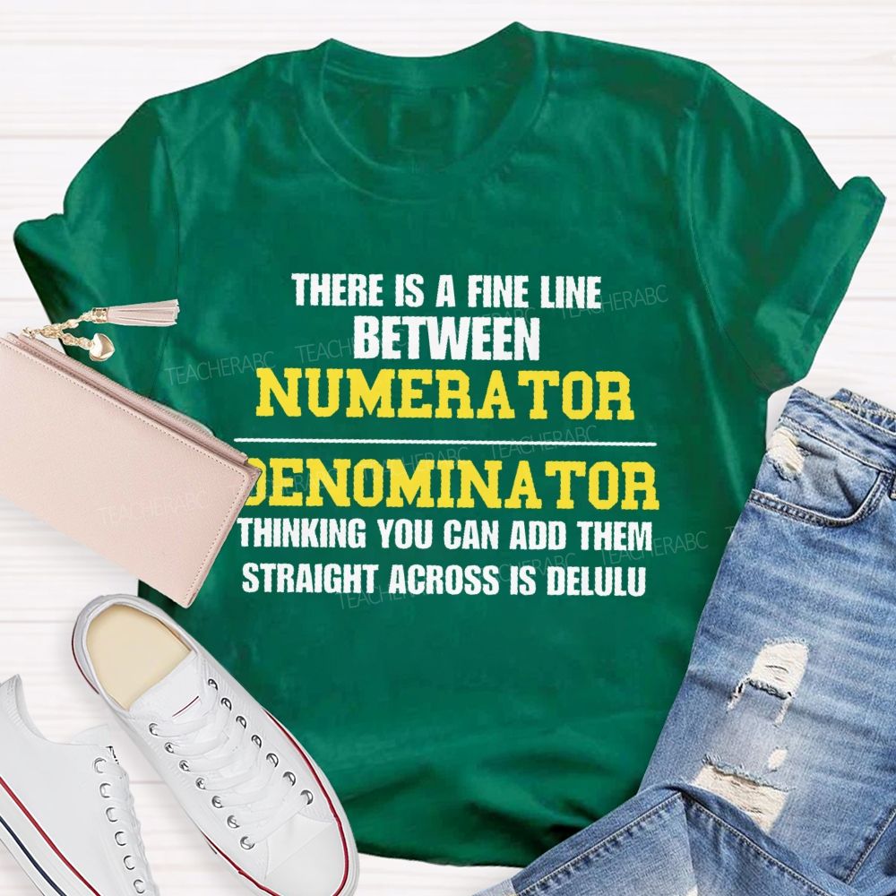 There Is A Fine Line Between Numerator And Denominator Thinking You Can Add Them Straight Across Is Delulu Teacher T-shirt