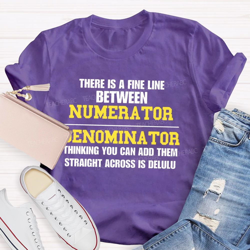 There Is A Fine Line Between Numerator And Denominator Thinking You Can Add Them Straight Across Is Delulu Teacher T-shirt