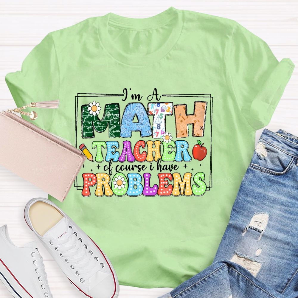 I'm A Math Teacher Of Course I Have Problems Graphics Teacher T-shirt