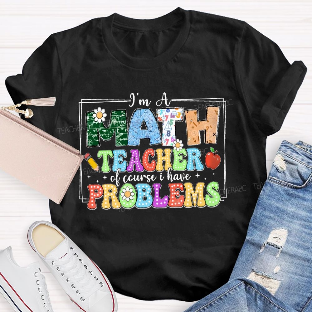 I'm A Math Teacher Of Course I Have Problems Graphics Teacher T-shirt