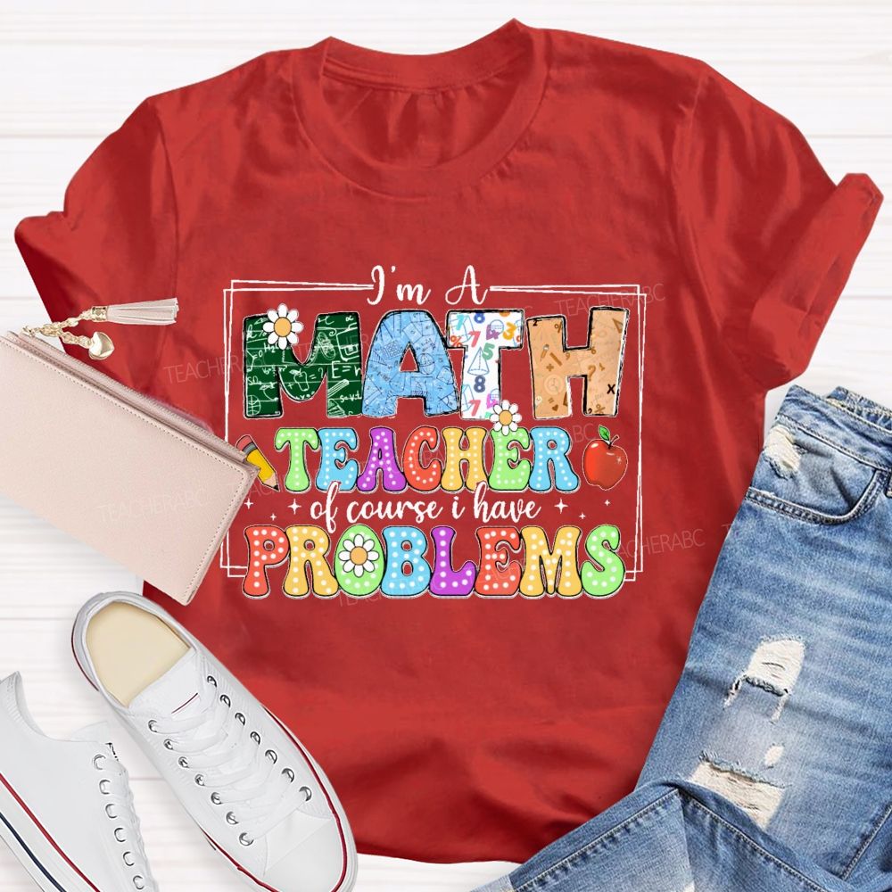 I'm A Math Teacher Of Course I Have Problems Graphics Teacher T-shirt
