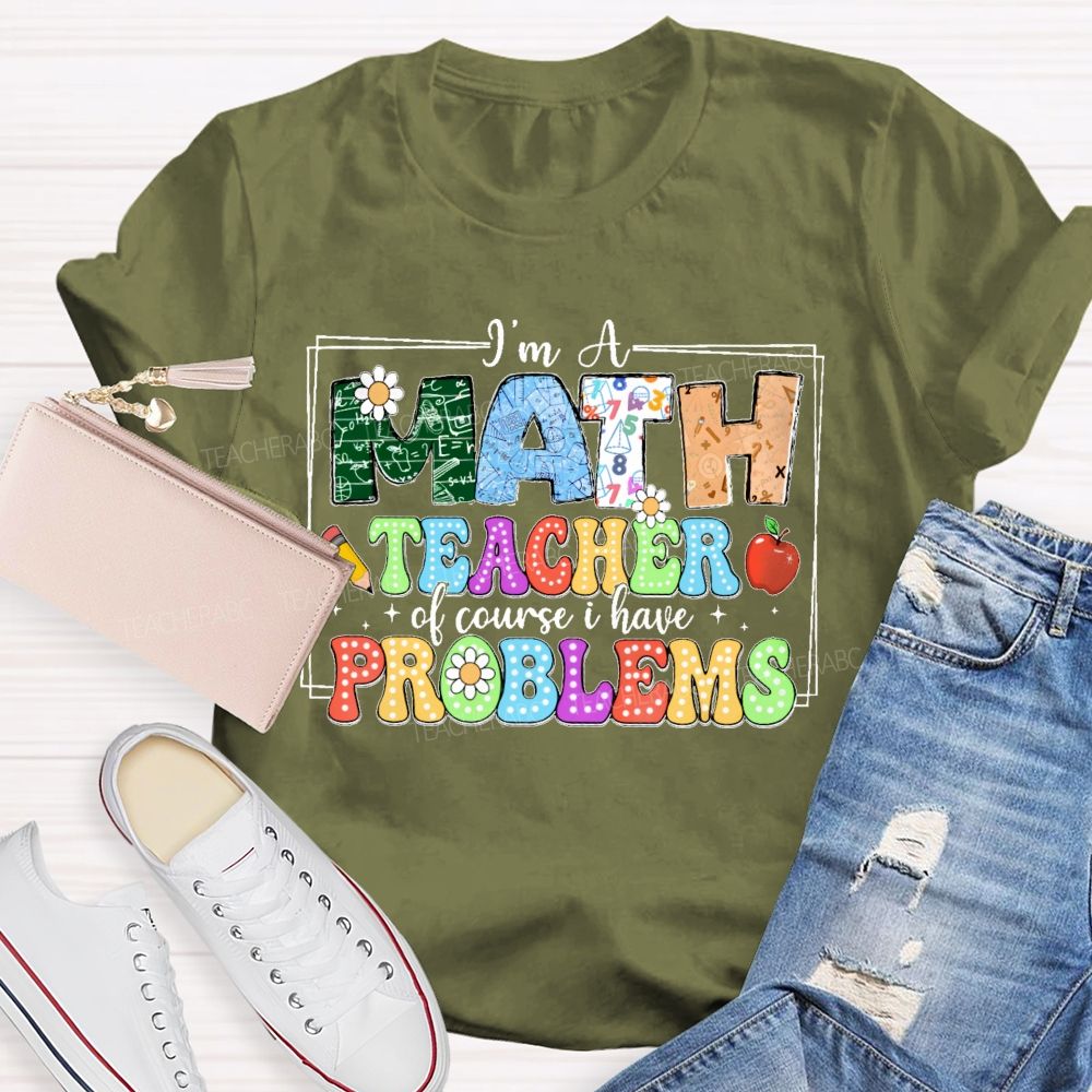 I'm A Math Teacher Of Course I Have Problems Graphics Teacher T-shirt