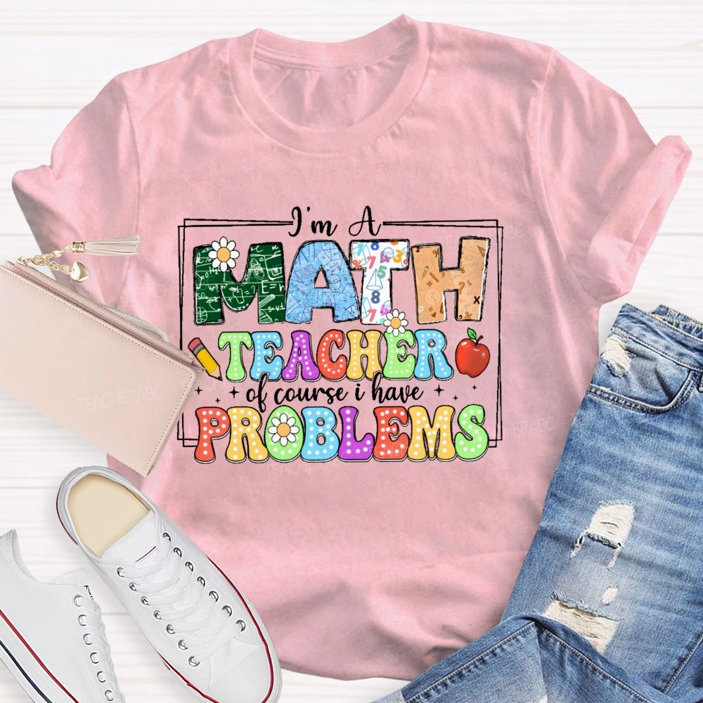 I'm A Math Teacher Of Course I Have Problems Graphics Teacher T-shirt