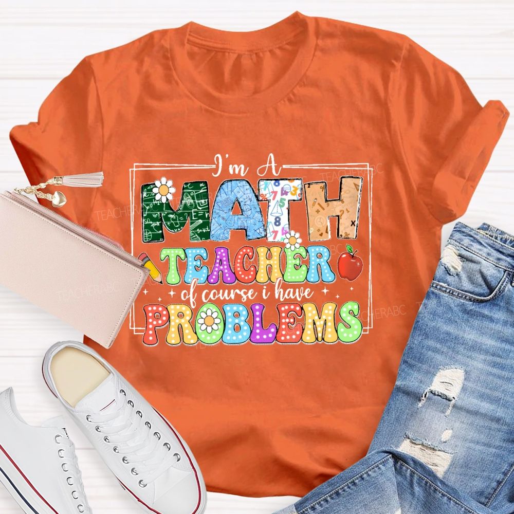 I'm A Math Teacher Of Course I Have Problems Graphics Teacher T-shirt