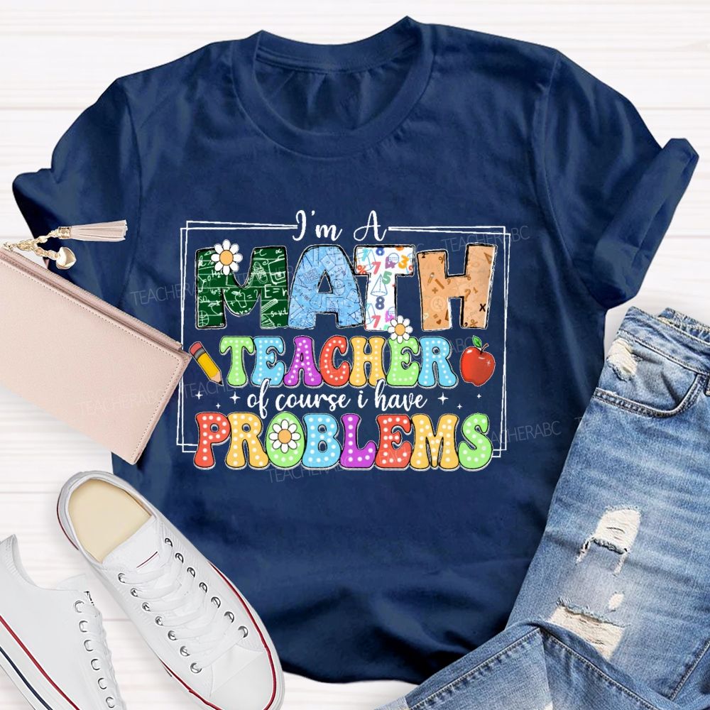 I'm A Math Teacher Of Course I Have Problems Graphics Teacher T-shirt