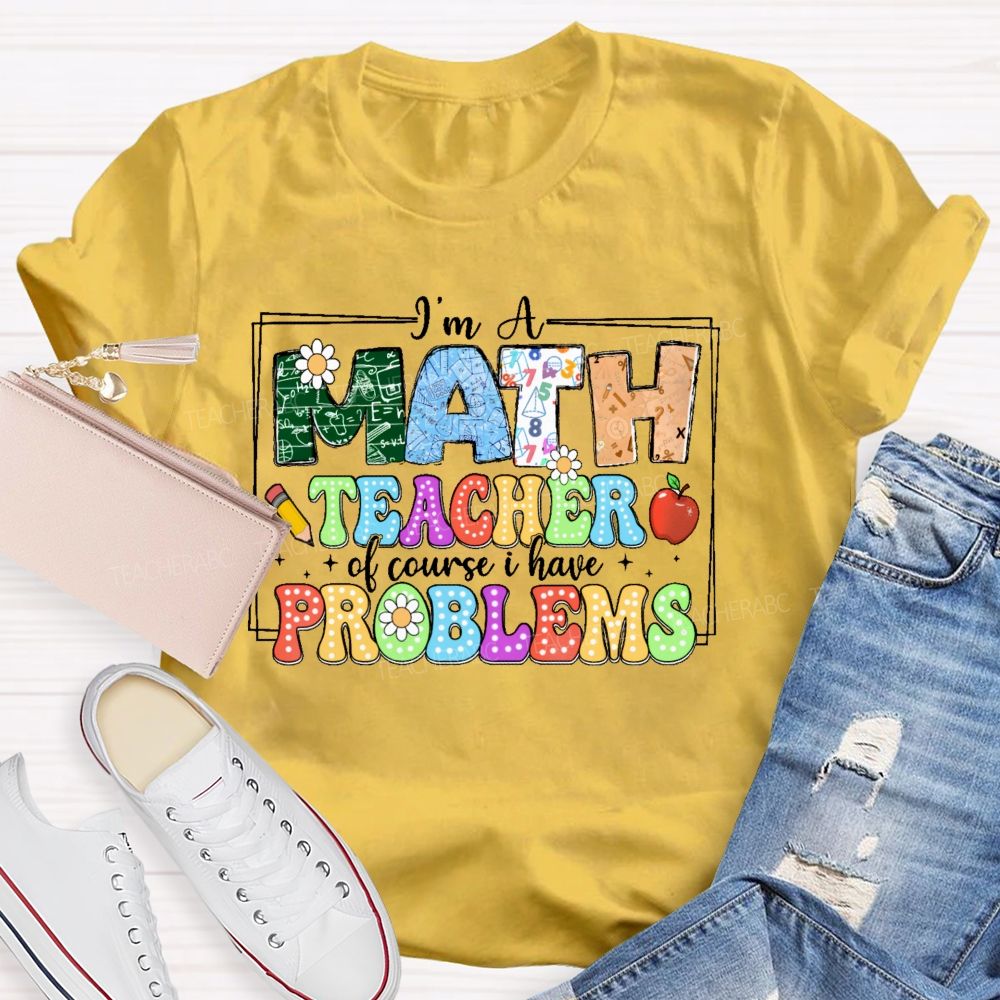 I'm A Math Teacher Of Course I Have Problems Graphics Teacher T-shirt