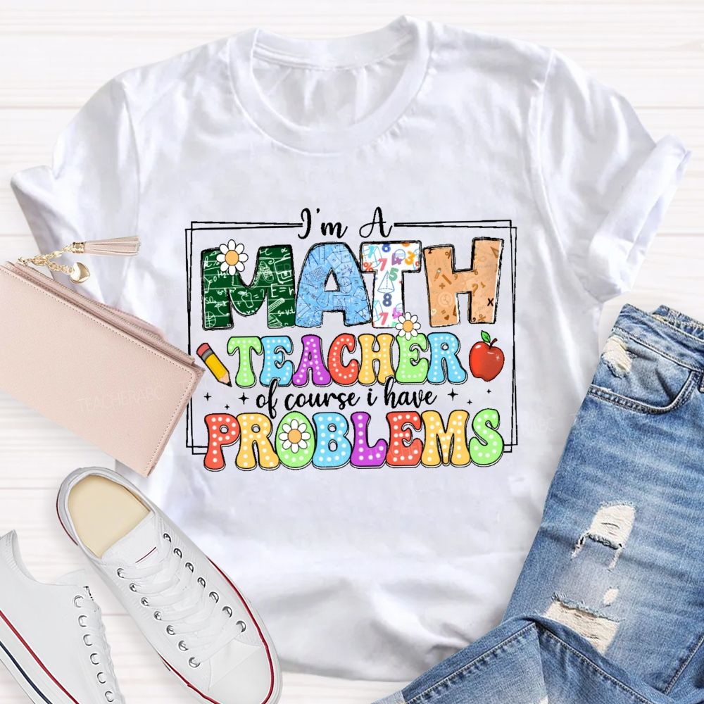 I'm A Math Teacher Of Course I Have Problems Graphics Teacher T-shirt