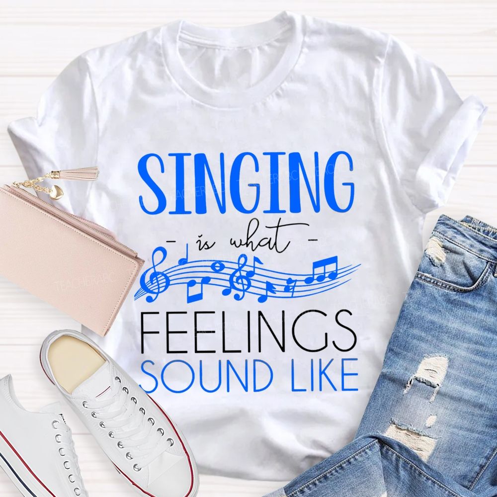 Singing Is What Feelings Sound Like Teacher T-shirt
