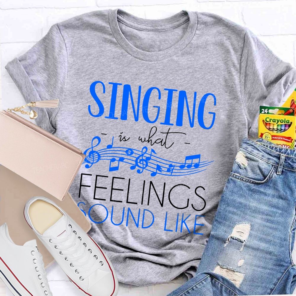 Singing Is What Feelings Sound Like Teacher T-shirt