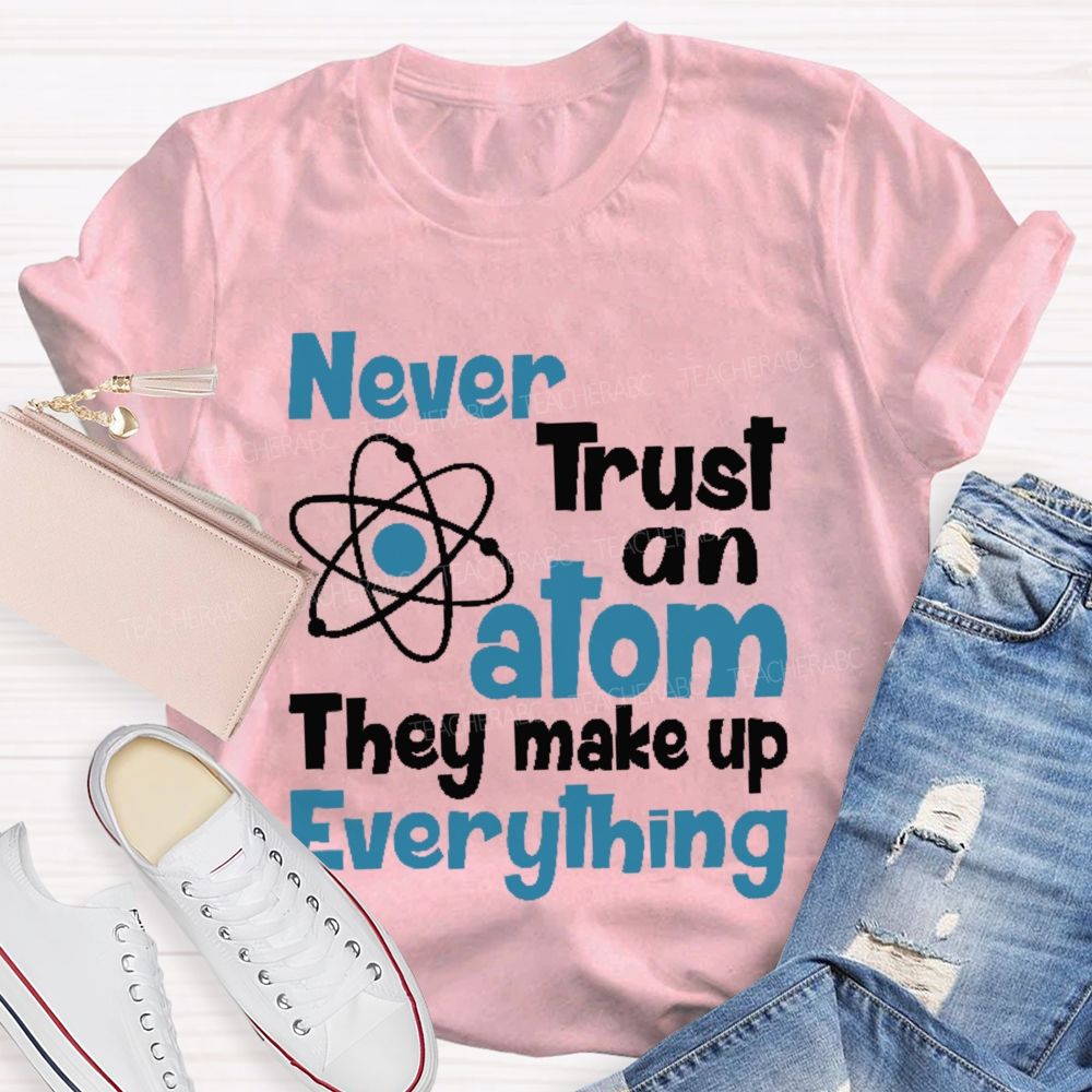 Never Trust An Atom They Make Up Everything Letters Teacher T-shirt