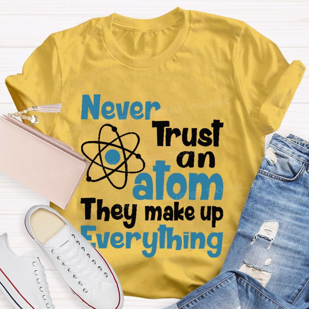 Never Trust An Atom They Make Up Everything Letters Teacher T-shirt