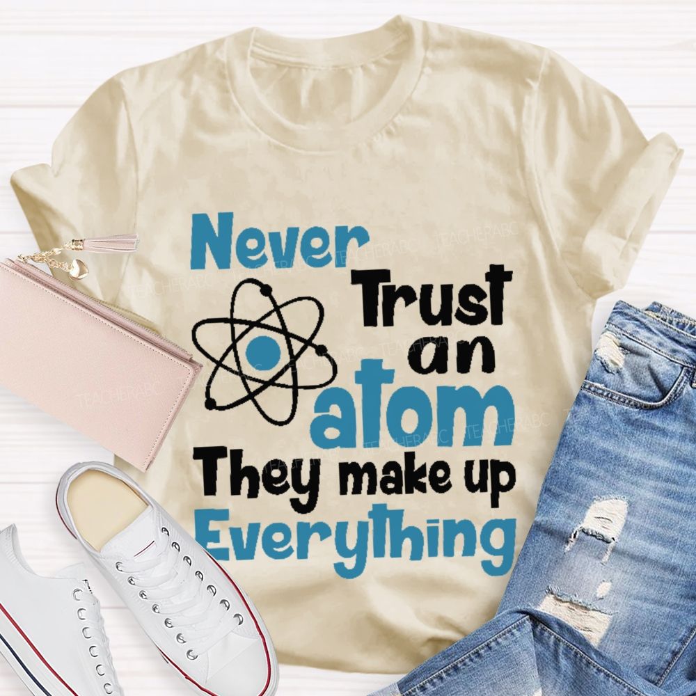 Never Trust An Atom They Make Up Everything Letters Teacher T-shirt