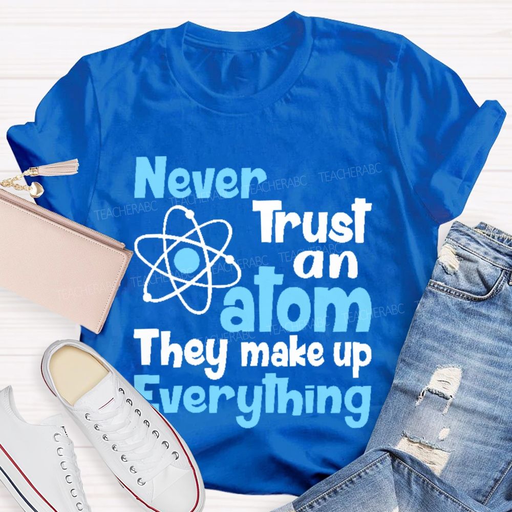 Never Trust An Atom They Make Up Everything Letters Teacher T-shirt