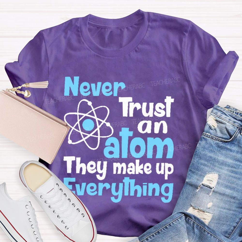 Never Trust An Atom They Make Up Everything Letters Teacher T-shirt