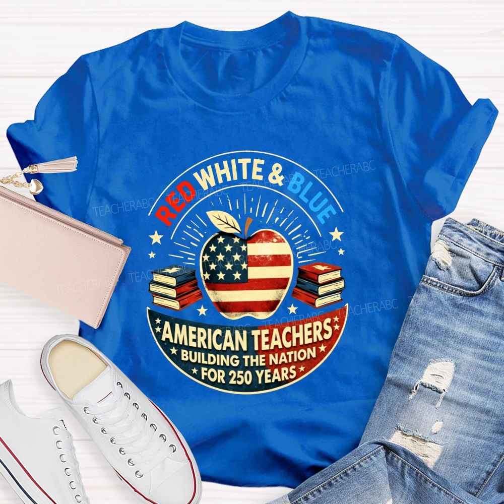 Red White And Blue American Teachers Building The Nation For 250 Years T-shirt