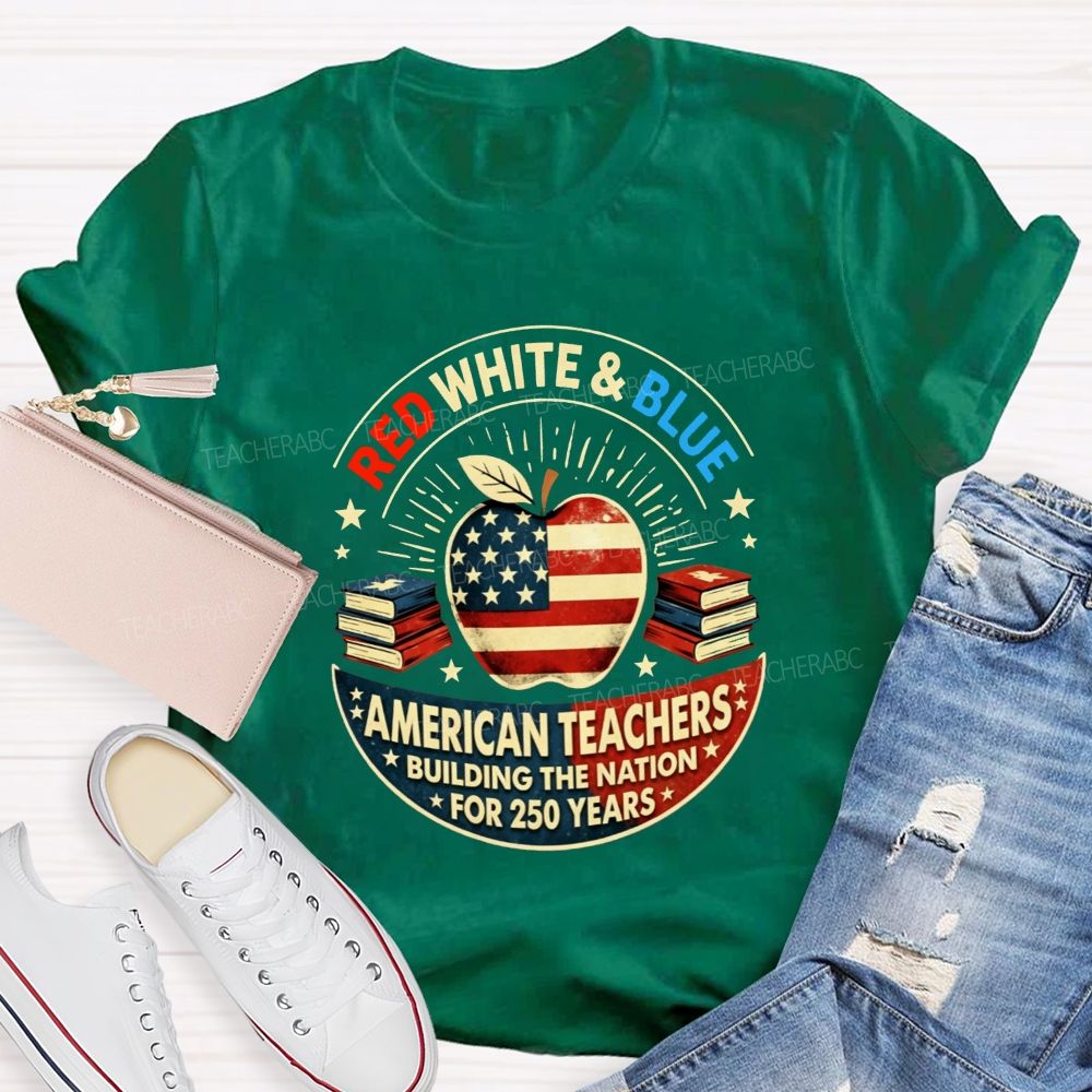 Red White And Blue American Teachers Building The Nation For 250 Years T-shirt