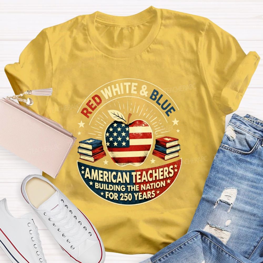 Red White And Blue American Teachers Building The Nation For 250 Years T-shirt
