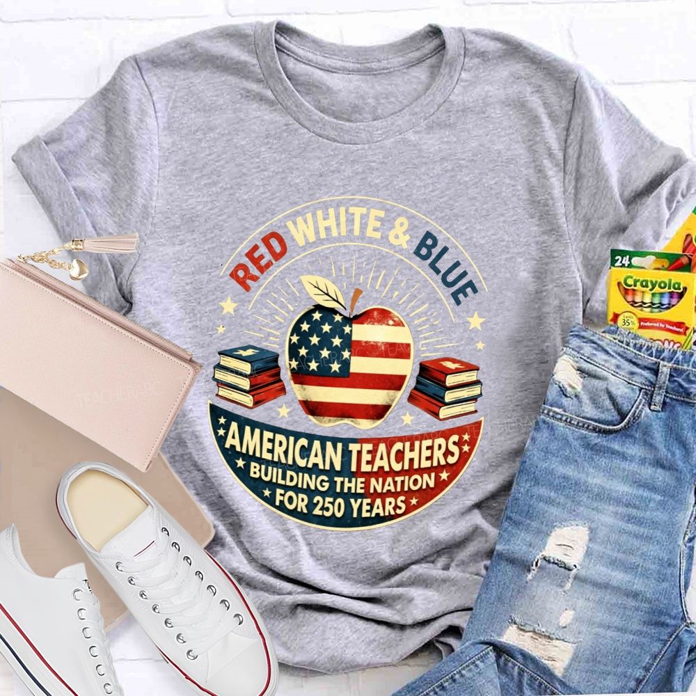 Red White And Blue American Teachers Building The Nation For 250 Years T-shirt
