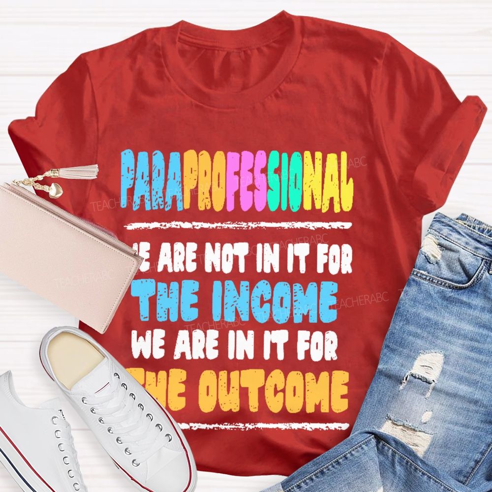 Paraprofessional We Are Not In It For The Income We Are In It For The Outcome Teacher T-shirt