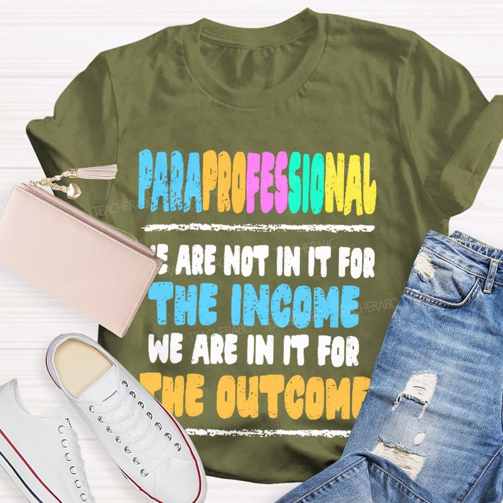 Paraprofessional We Are Not In It For The Income We Are In It For The Outcome Teacher T-shirt