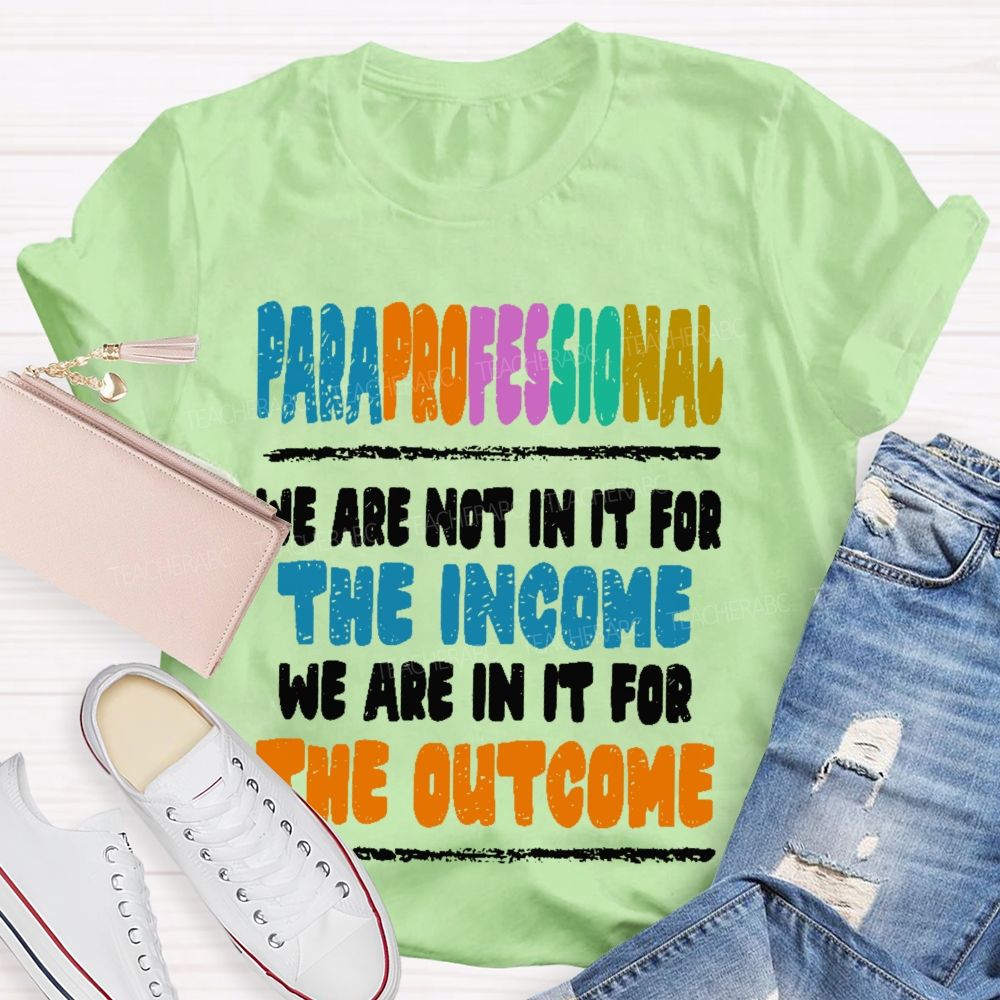 Paraprofessional We Are Not In It For The Income We Are In It For The Outcome Teacher T-shirt