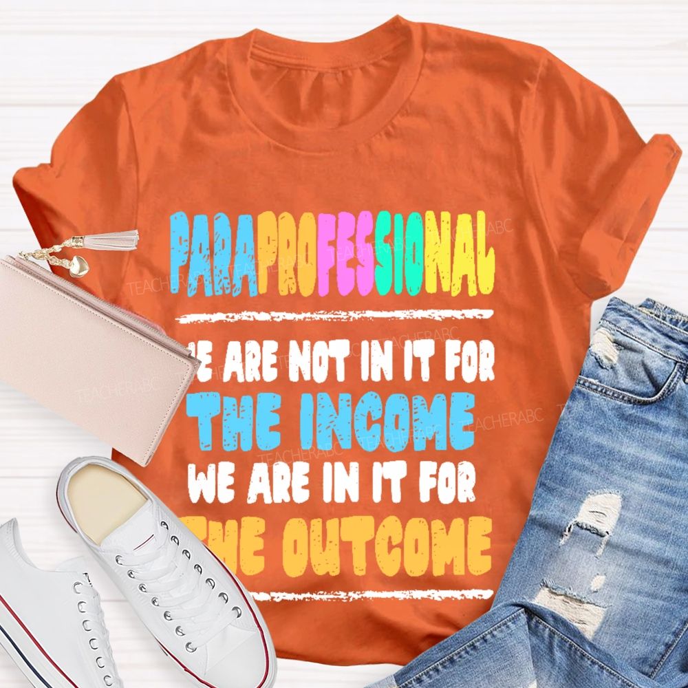 Paraprofessional We Are Not In It For The Income We Are In It For The Outcome Teacher T-shirt