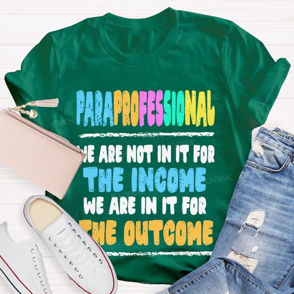 Paraprofessional We Are Not In It For The Income We Are In It For The Outcome Teacher T-shirt