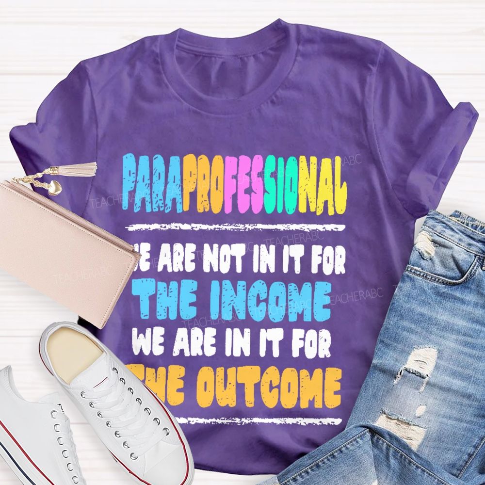 Paraprofessional We Are Not In It For The Income We Are In It For The Outcome Teacher T-shirt