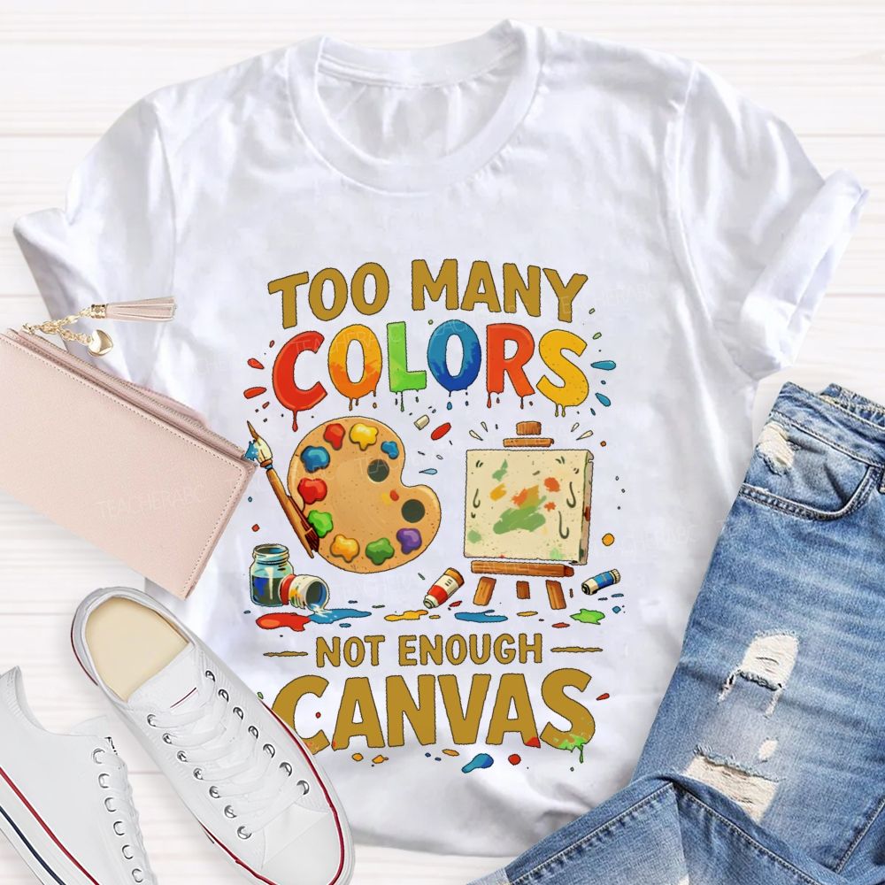 Too Many Colors Not Enough Canvas Teacher T-shirt