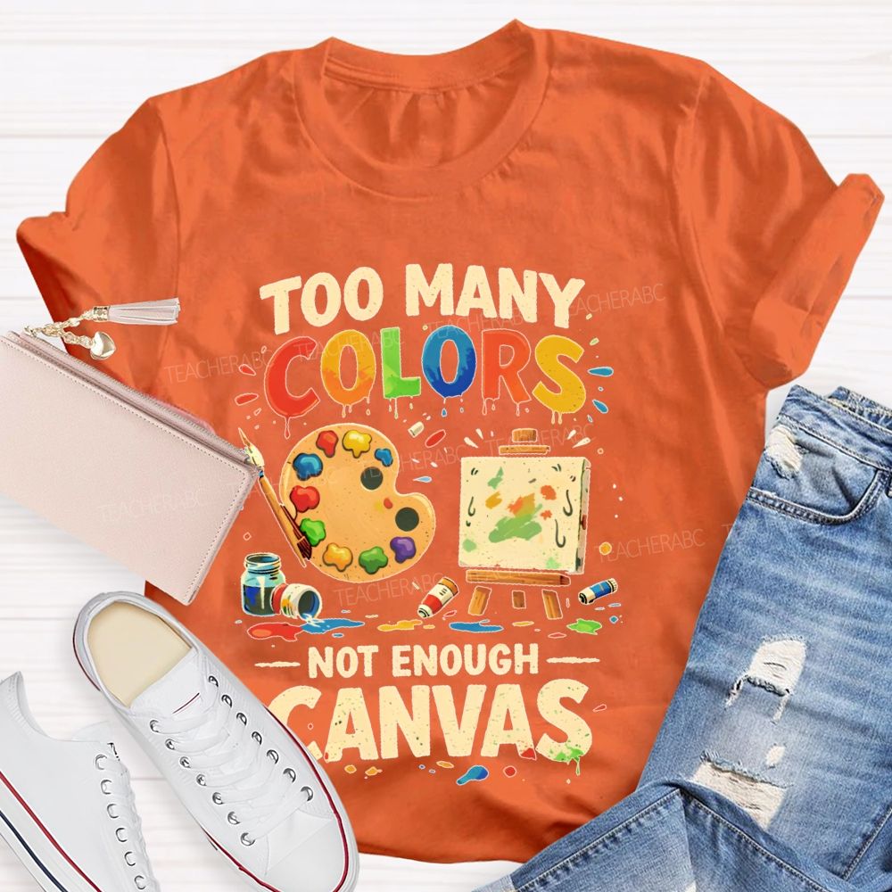 Too Many Colors Not Enough Canvas Teacher T-shirt