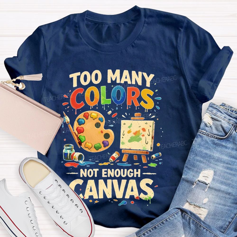 Too Many Colors Not Enough Canvas Teacher T-shirt