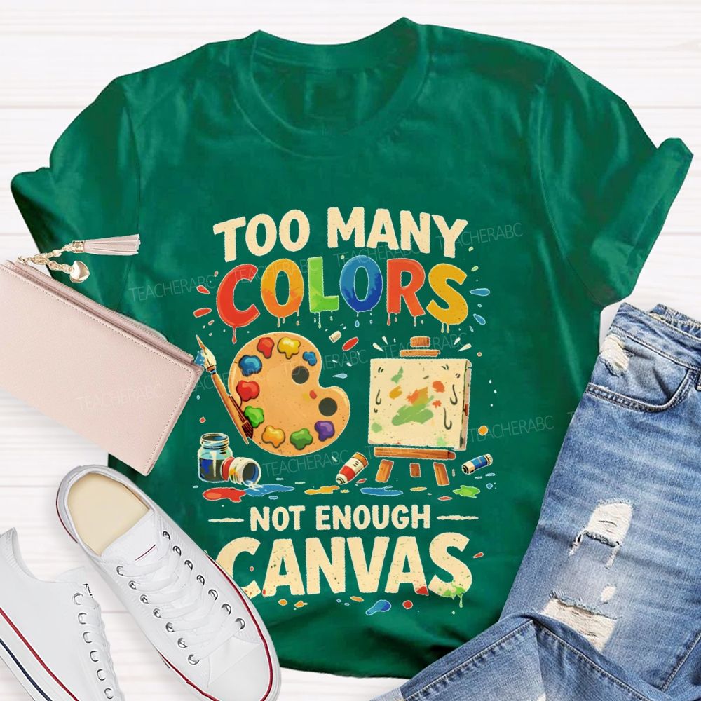 Too Many Colors Not Enough Canvas Teacher T-shirt