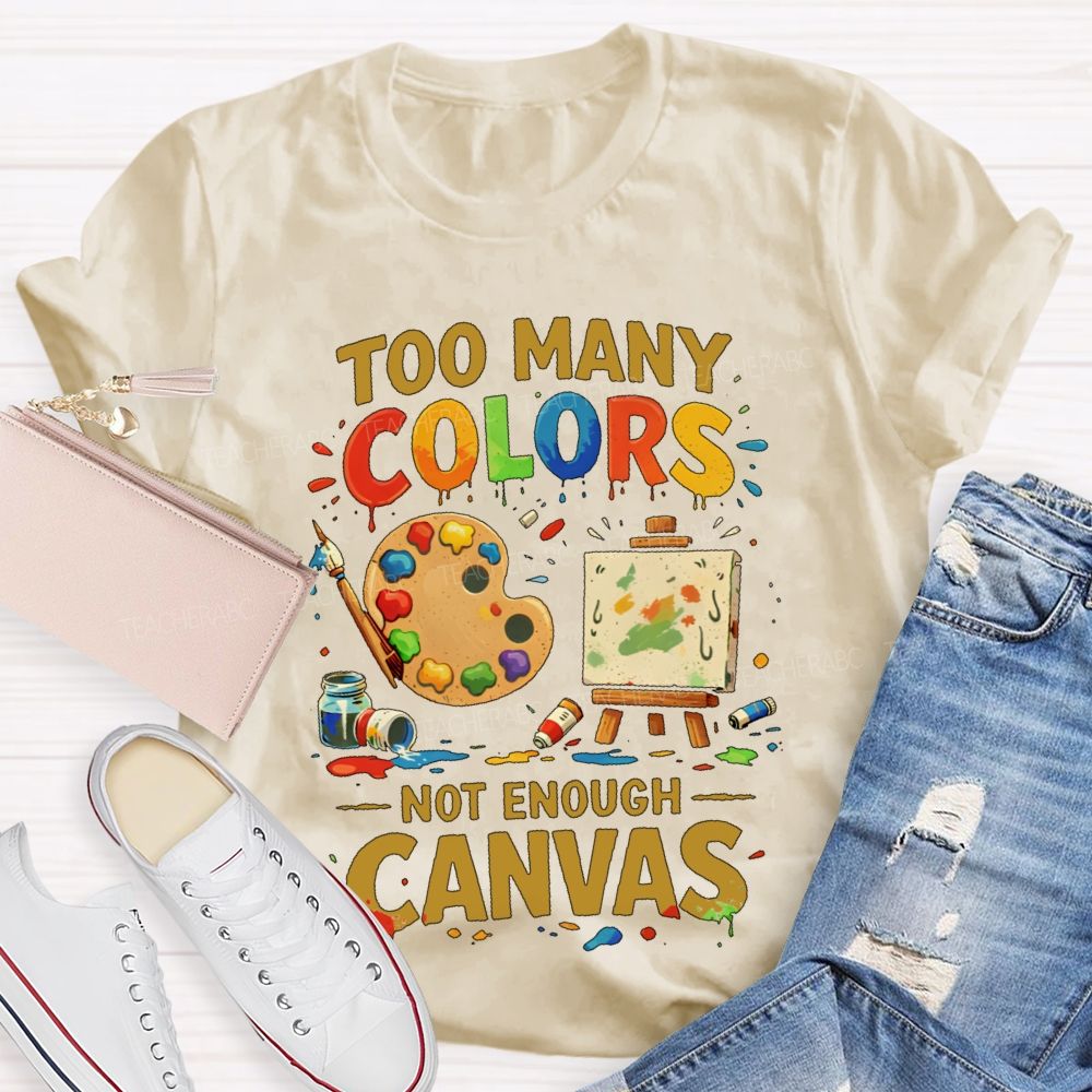 Too Many Colors Not Enough Canvas Teacher T-shirt