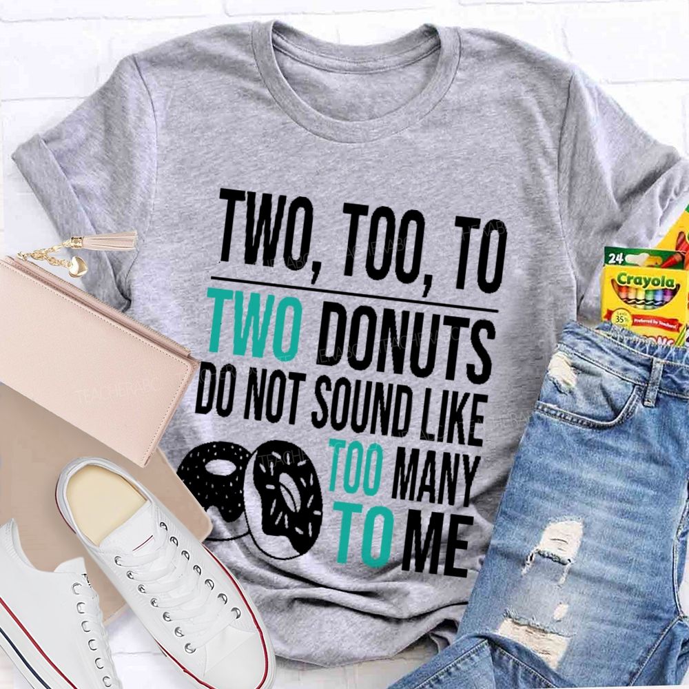 Two Too To Two Donuts Do Not Sound Like Too Many To Me Teacher T-shirt
