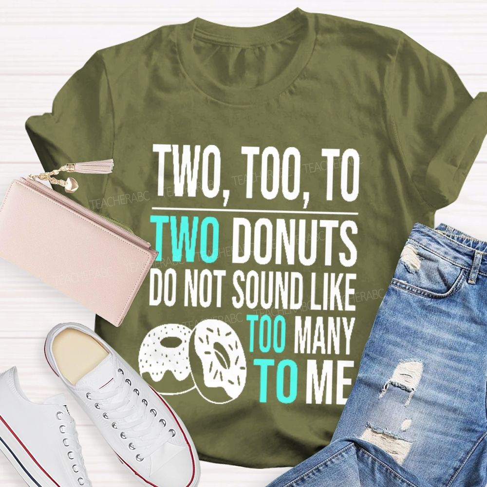 Two Too To Two Donuts Do Not Sound Like Too Many To Me Teacher T-shirt