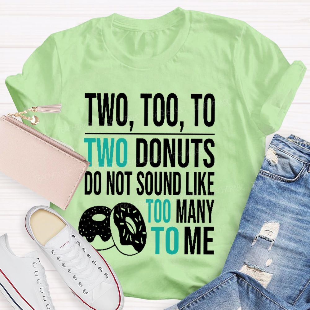 Two Too To Two Donuts Do Not Sound Like Too Many To Me Teacher T-shirt