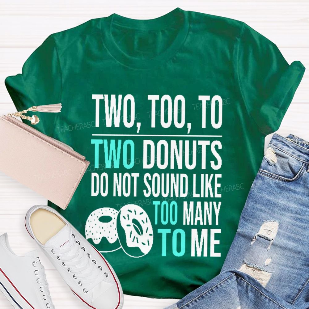 Two Too To Two Donuts Do Not Sound Like Too Many To Me Teacher T-shirt
