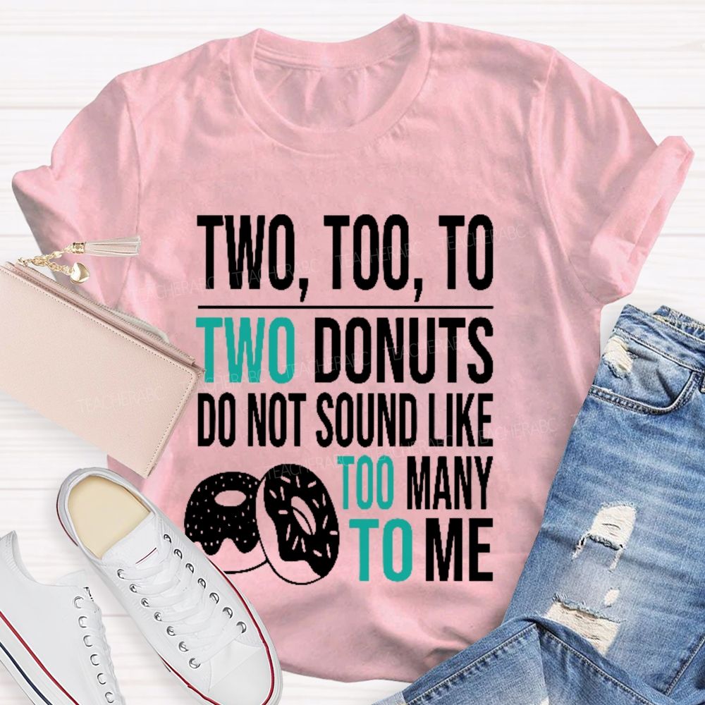 Two Too To Two Donuts Do Not Sound Like Too Many To Me Teacher T-shirt