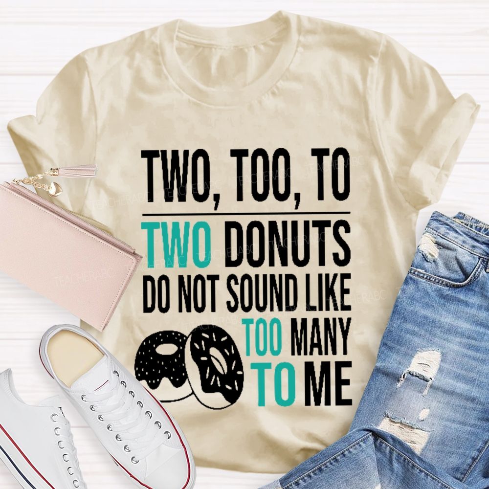 Two Too To Two Donuts Do Not Sound Like Too Many To Me Teacher T-shirt