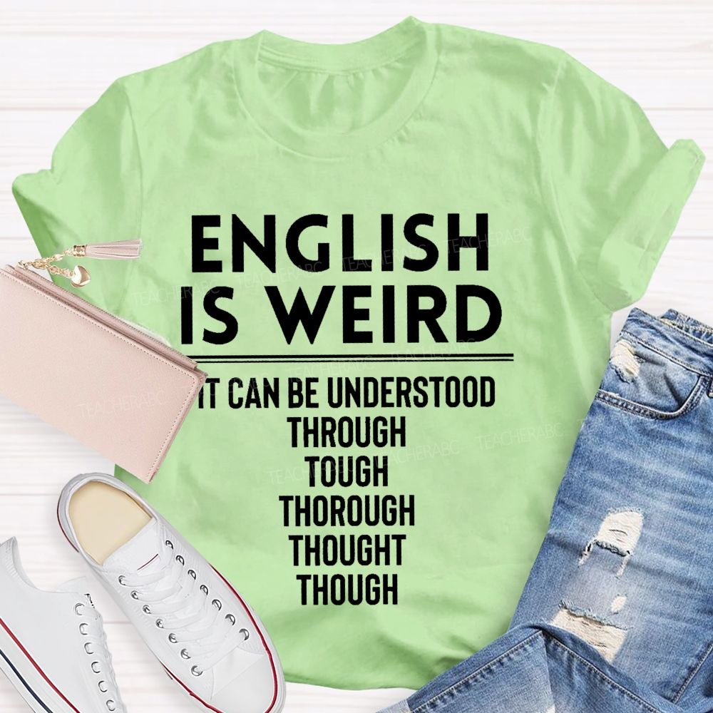 English Is Weird It Can Be Understood Through Tough Thorough Thought Though Teacher T-shirt