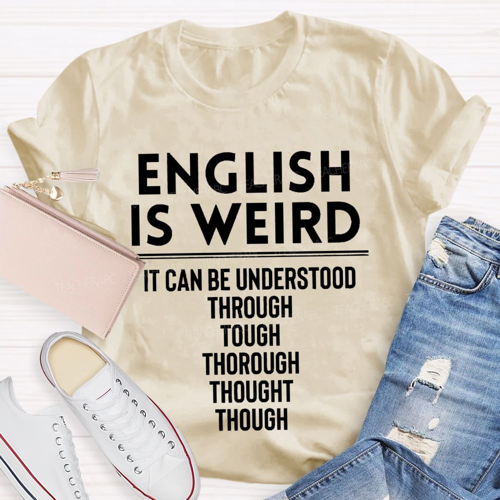 English Is Weird It Can Be Understood Through Tough Thorough Thought Though Teacher T-shirt
