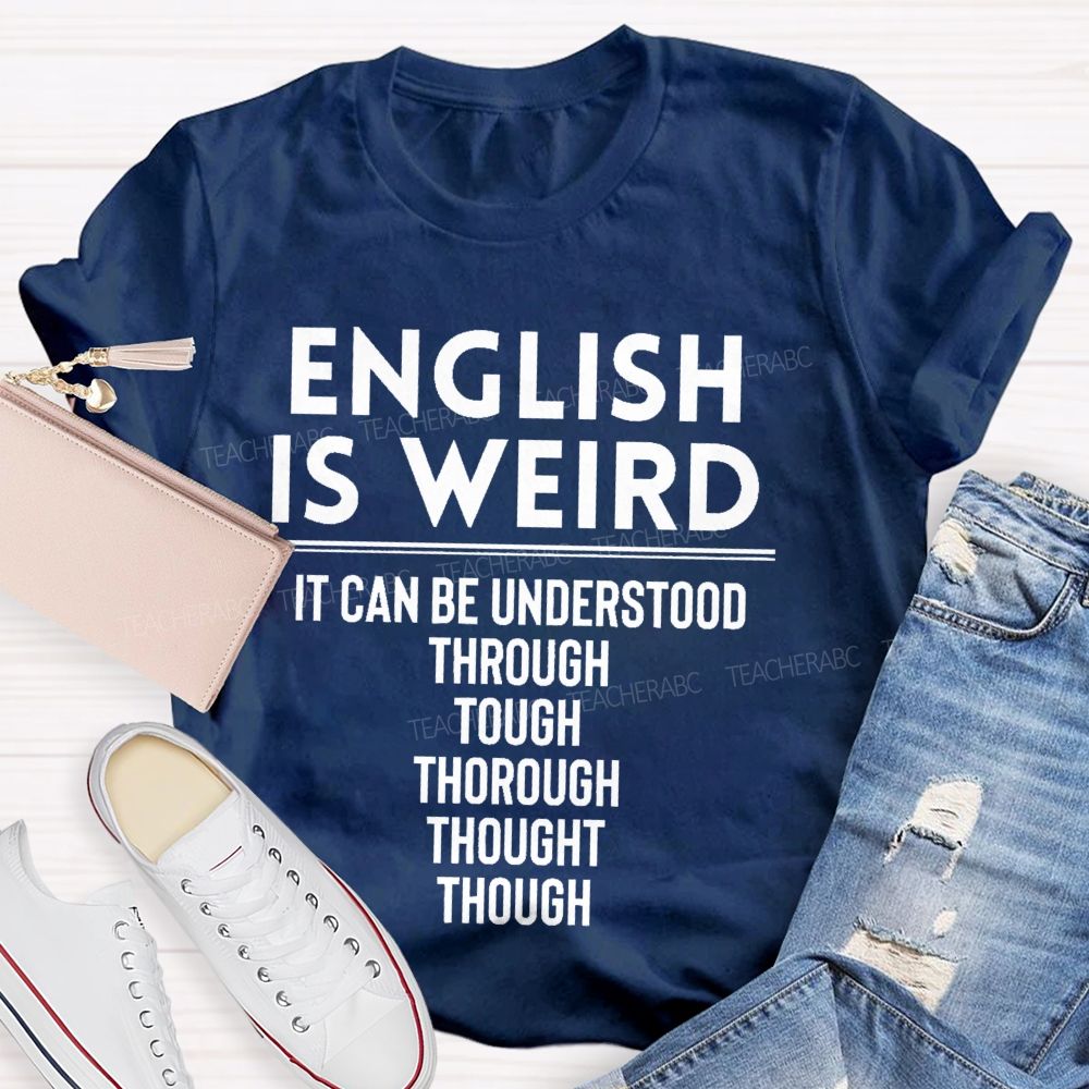 English Is Weird It Can Be Understood Through Tough Thorough Thought Though Teacher T-shirt