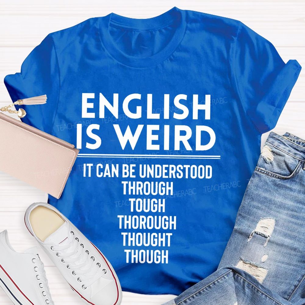 English Is Weird It Can Be Understood Through Tough Thorough Thought Though Teacher T-shirt