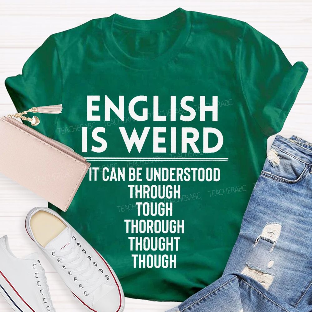 English Is Weird It Can Be Understood Through Tough Thorough Thought Though Teacher T-shirt