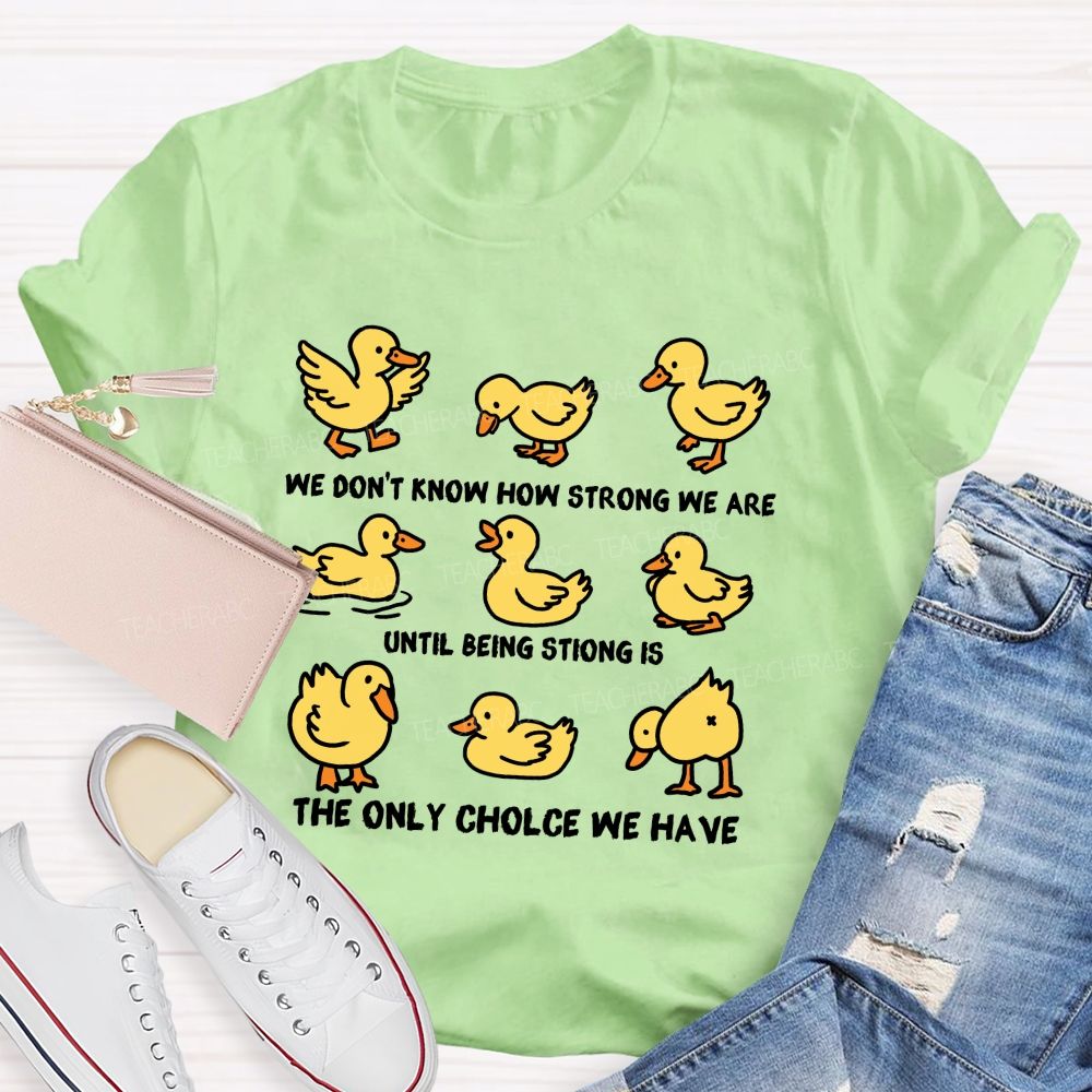 We Don'T Know How Strong Until Being Strong Is We Are The Only Choice We Have Teacher T-shirt