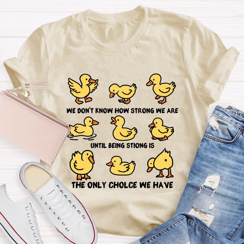 We Don'T Know How Strong Until Being Strong Is We Are The Only Choice We Have Teacher T-shirt