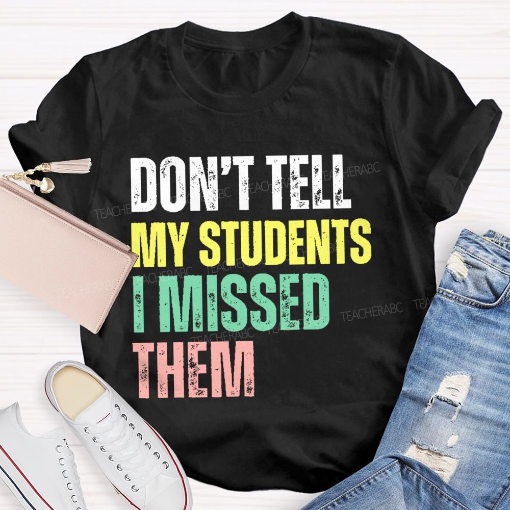 Don't Tell My Students I Missed Them Teacher T-shirt