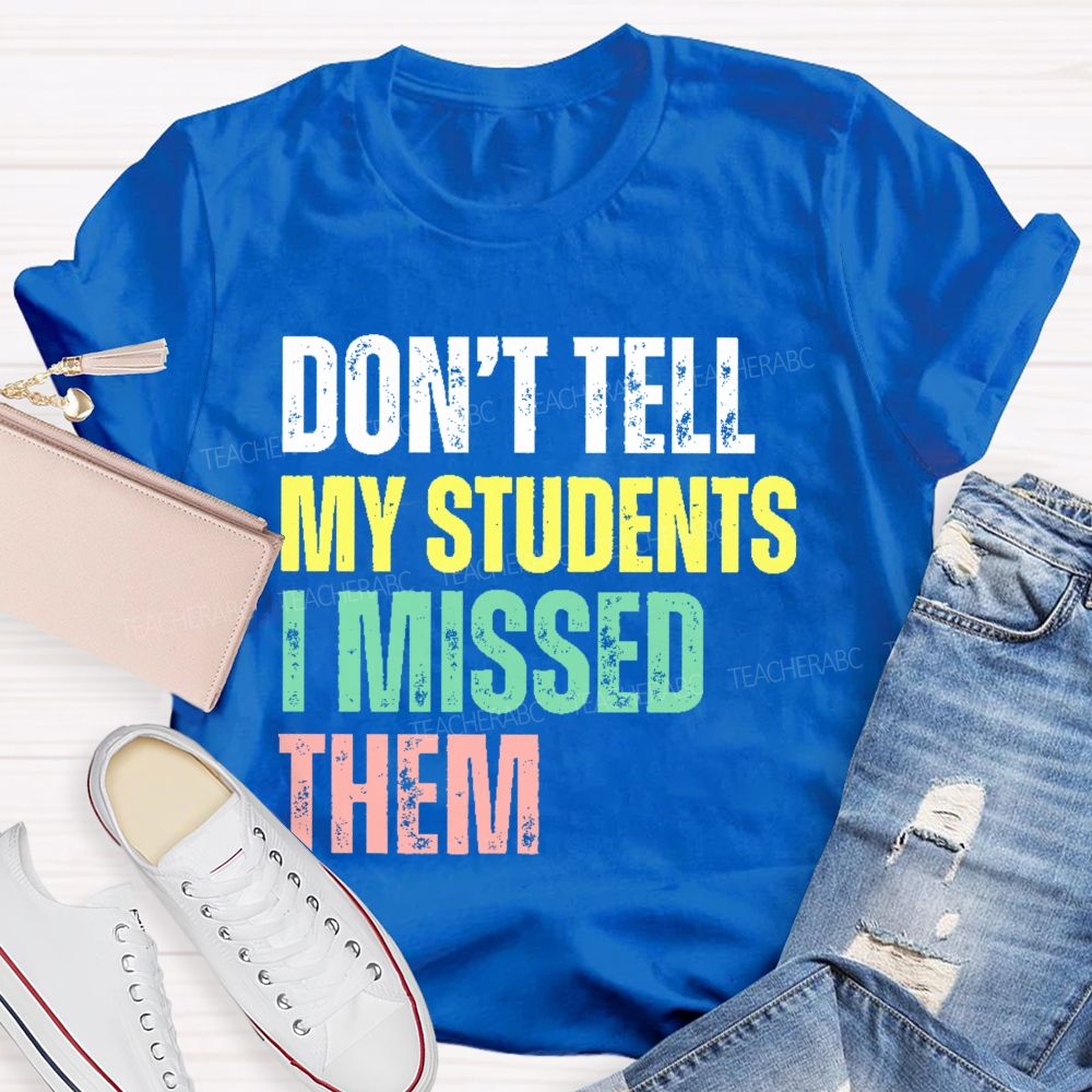 Don't Tell My Students I Missed Them Teacher T-shirt