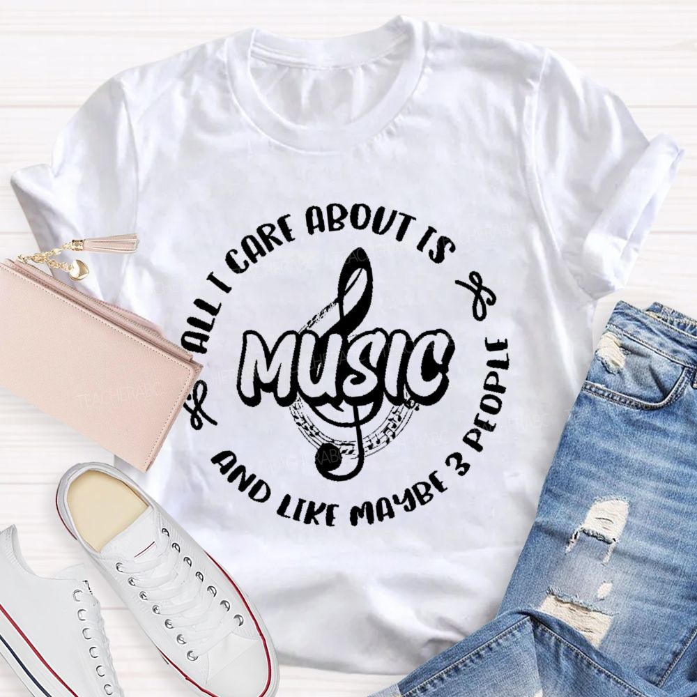 All I Care About Is Music And Like Maybe 3 People Teacher T-shirt